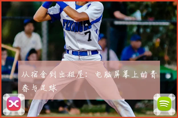 从宿舍到出租屋：电脑屏幕上的青春与足球