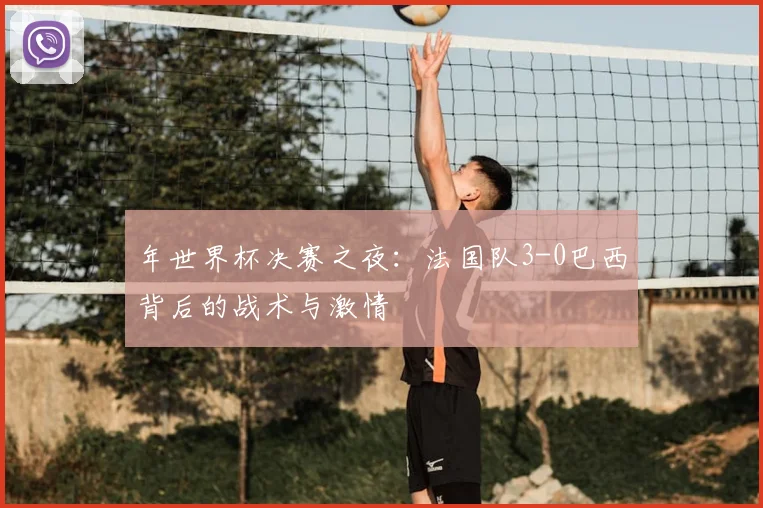年世界杯决赛之夜:法国队3-0巴西背后的战术与激情