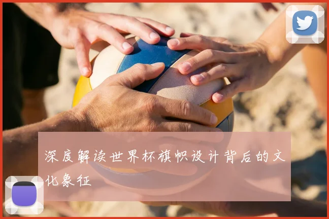 深度解读世界杯旗帜设计背后的文化象征