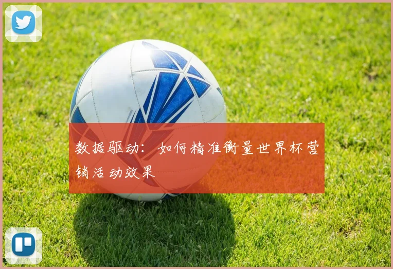 数据驱动：如何精准衡量世界杯营销活动效果