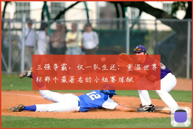 三强争霸，仅一队生还：重温世界杯那个最著名的小组赛炼狱