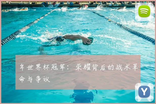 年世界杯冠军：荣耀背后的战术革命与争议