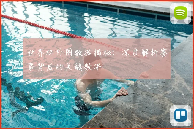 世界杯外围数据揭秘：深度解析赛事背后的关键数字