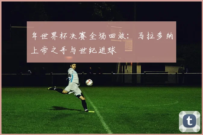 年世界杯决赛全场回放：马拉多纳上帝之手与世纪进球