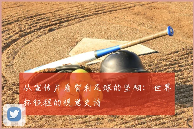 从宣传片看智利足球的坚韧：世界杯征程的视觉史诗