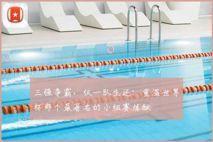 三强争霸，仅一队生还：重温世界杯那个最著名的小组赛炼狱
