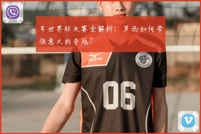 年世界杯决赛全解析：罗西如何带领意大利夺冠？