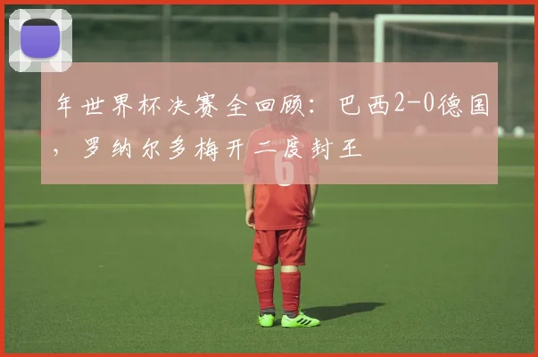 年世界杯决赛全回顾：巴西2-0德国，罗纳尔多梅开二度封王