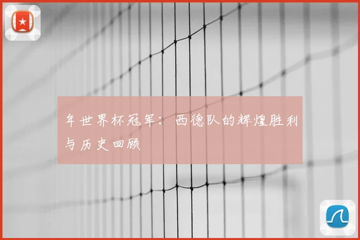 年世界杯冠军：西德队的辉煌胜利与历史回顾