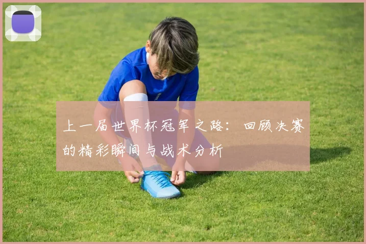 上一届世界杯冠军之路:回顾决赛的精彩瞬间与战术分析