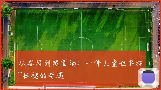 从客厅到绿茵场：一件儿童世界杯T恤裙的奇遇