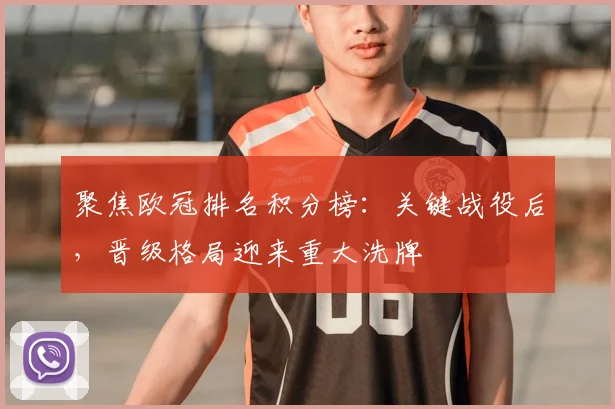 聚焦欧冠排名积分榜：关键战役后，晋级格局迎来重大洗牌