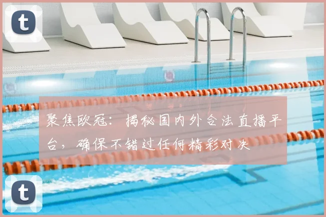 聚焦欧冠：揭秘国内外合法直播平台，确保不错过任何精彩对决