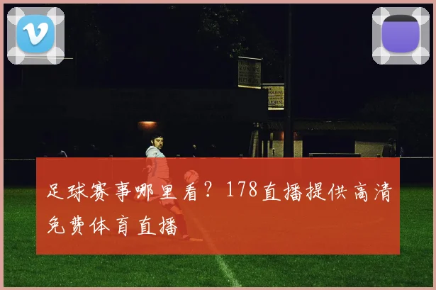 足球赛事哪里看？178直播提供高清免费体育直播