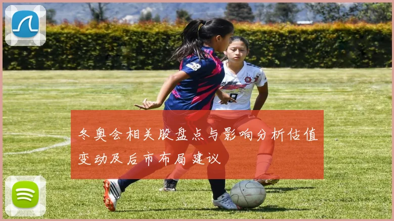 冬奥会相关股盘点与影响分析估值变动及后市布局建议